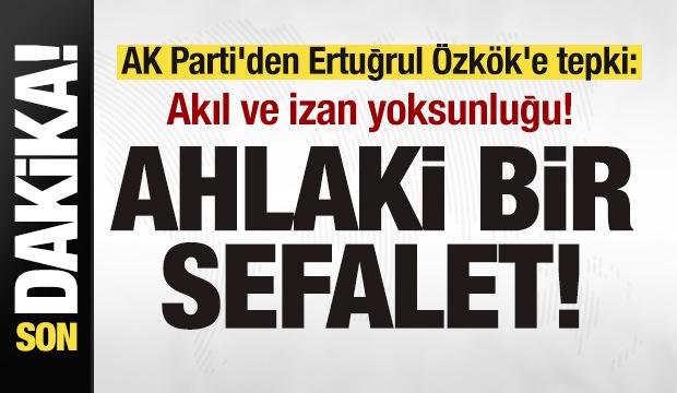 AK Parti'den Ertuğrul &Ouml;zk&ouml;k'e tepki: Akıl ve izan yoksunluğu! Ahlaki bir sefalet