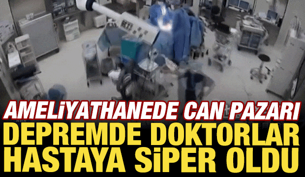 Ameliyathanede can pazarı: Deprem sırasında doktorlar hastaya siper oldu