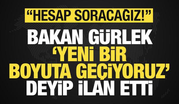 Bakan G&uuml;rlek 'yeni bir boyuta ge&ccedil;iyoruz' deyip son dakika ilan etti: Hesap soracağız!