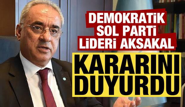 Demokratik Sol Parti lideri Aksakal kararını duyurdu!