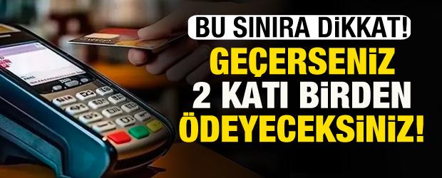 Kredi kartında bu sınıra dikkat! Ge&ccedil;enler 2 katı &ouml;deyecek