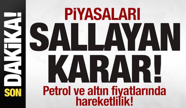 Sıcak gelişme! Piyasaları sallayan karar! Petrol ve altın fiyatlarında hareketlilik!