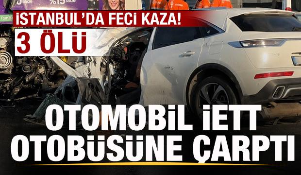 Son dakika: Otomobil İETT otob&uuml;s&uuml;ne &ccedil;arptı: 3 kişi hayatını kaybetti