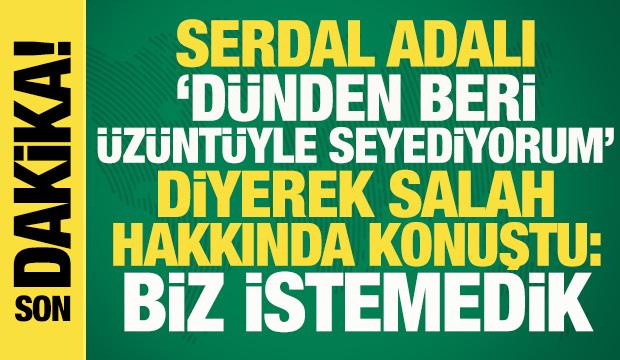 Son dakika: Serdal Adalı'dan Mohamed Salah a&ccedil;ıklaması: Biz istemedik