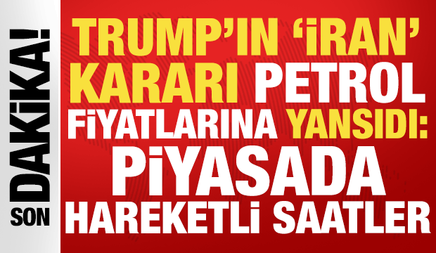 Trump'ın İran kararı petrol fiyatlarına yansıdı: Piyasada hareketli saatler