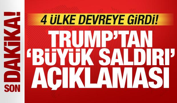 Trump'tan son dakika 'b&uuml;y&uuml;k saldırı' a&ccedil;ıklaması! 4 &uuml;lke jet hızında devreye girdi