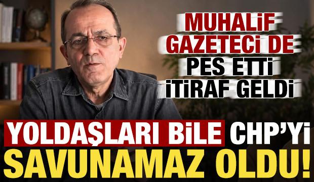 Yoldaşları bile CHP'yi savunamaz oldu! Muhalif gazeteci de pes etti, itiraf geldi...