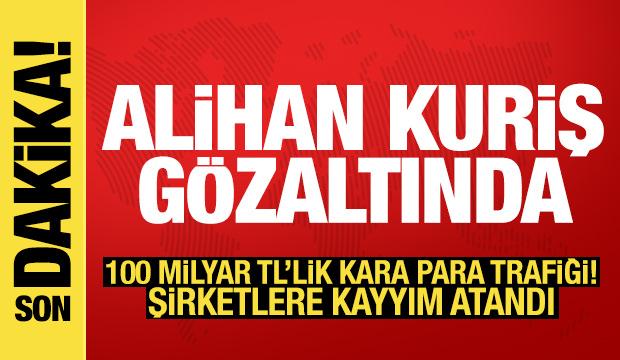 Alihan Kuriş g&ouml;zaltına alındı: 100 milyar TL'lik kara para trafiği