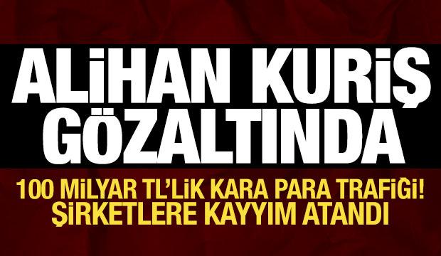 Alihan Kuriş g&ouml;zaltına alındı: 100 milyar TL'lik kara para trafiği