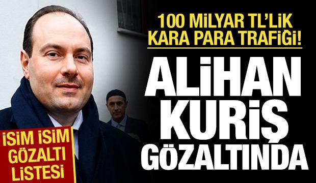 Alihan Kuriş g&ouml;zaltına alındı: 100 milyar TL'lik kara para trafiği