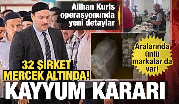 Alihan Kuriş operasyonunda yeni detay: 32 şirket mercek altında! Kayyum kararı!