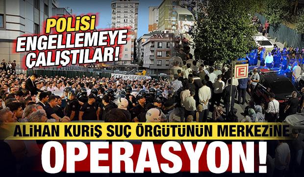 Alihan Kuriş su&ccedil; &ouml;rg&uuml;t&uuml;n&uuml;n merkezine operasyon: Polisi engellemeye &ccedil;alıştılar