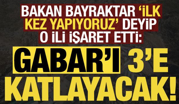 Bakan Bayraktar, 'ilk kez yapıyoruz' deyip o ili işaret etti: Gabar'ı 3'e katlayacak...