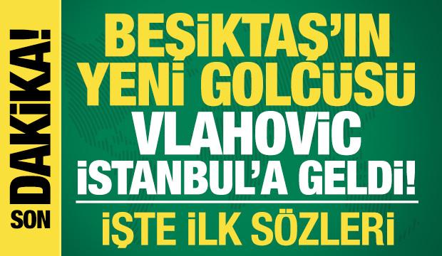 Beşiktaş, Vlahovic'i resmen duyurdu! Oyuncu İstanbul'a geldi