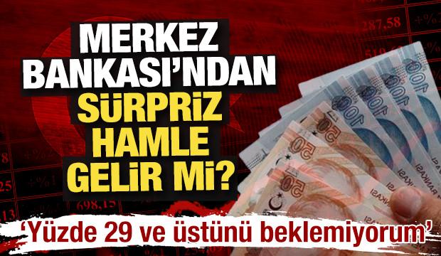 Merkez Bankası'ndan s&uuml;rpriz hamle gelir mi? "Y&uuml;zde 29 ve &uuml;st&uuml;n&uuml; beklemiyorum"