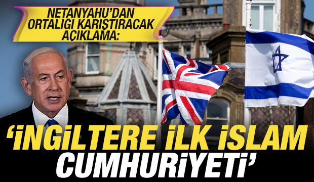 Netanyahu'dan ortalığı karıştıracak a&ccedil;ıklama: İngiltere ilk İslam Cumhuriyeti!
