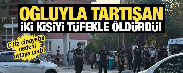 Oğluyla tartışan iki kişiyi t&uuml;fekle &ouml;ld&uuml;rd&uuml;: &Ccedil;ifte cinayetin nedeni ortaya &ccedil;ıktı
