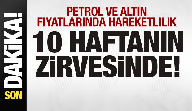 Son dakika: Petrol ve altın fiyatlarında son durum! 10 haftanın zirvesinde!