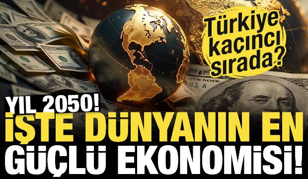 Yıl 2050! İşte d&uuml;nyanın en g&uuml;&ccedil;l&uuml; ekonomisi! T&uuml;rkiye ka&ccedil;ıncı sırada?