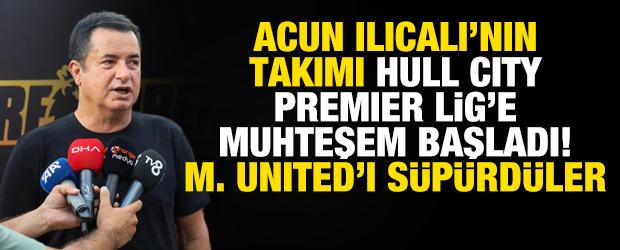 Acun Ilıcalı'nın takımı Hull City Premier Lig'e muhteşem başladı! MANU'yu s&uuml;p&uuml;rd&uuml;ler