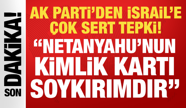 AK Partili &Ccedil;elik'ten İsrail'e sert tepki: Netanyahu'nun kimlik kartı soykırımdır