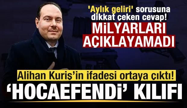 Alihan Kuriş&rsquo;in ifadesi ortaya &ccedil;ıktı! 'Hocaefendi' kılıfı 'Aylık geliri' sorusuna yanıt!
