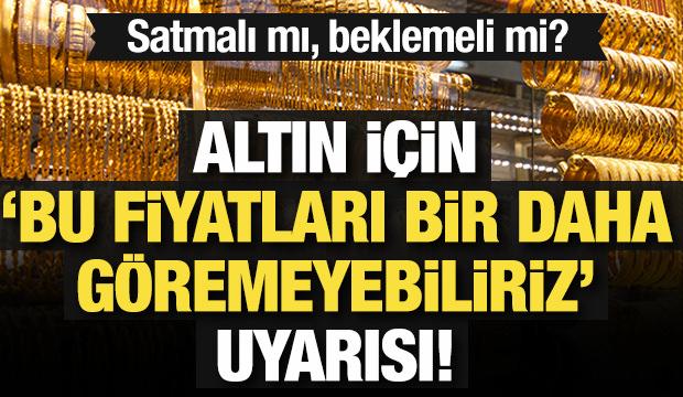 Altın i&ccedil;in 'Bu fiyatları bir daha g&ouml;remeyiz' uyarısı! Satmalı mı, beklemeli mi?