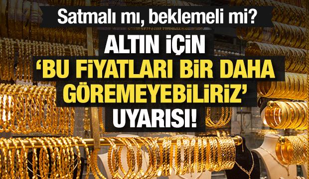 Altın i&ccedil;in 'Bu fiyatları bir daha g&ouml;remeyiz' uyarısı! Satmalı mı, beklemeli mi?