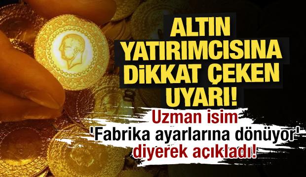 Altın yatırımcısı dikkat: Uzman isim 'Fabrika ayarlarına d&ouml;n&uuml;yor' diyerek a&ccedil;ıkladı!