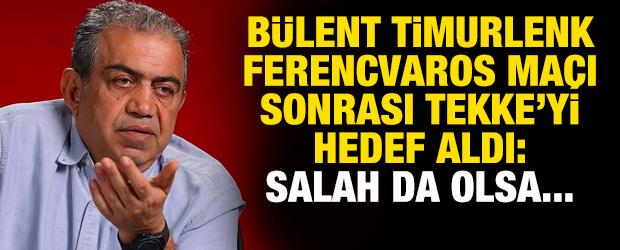 B&uuml;lent Timurlenk, Ferencvaros ma&ccedil;ı sonrası Tekke'yi hedef aldı: Salah da olsa...
