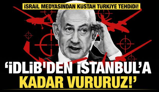İsrail medyasından k&uuml;stah T&uuml;rkiye tehdidi: İdlib'den İstanbul&rsquo;a kadar vururuz
