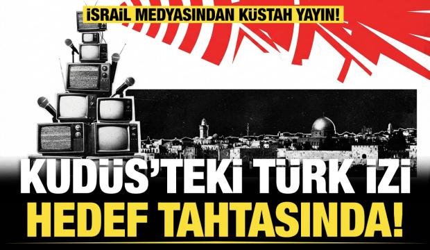 İsrail medyasından k&uuml;stah yayın: Kud&uuml;s&rsquo;teki T&uuml;rk izi hedef tahtasında