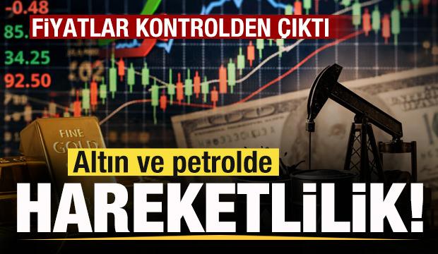 Piyasalar hareketli! Fiyatlar kontrolden &ccedil;ıktı! Petrol ve altında son durum!