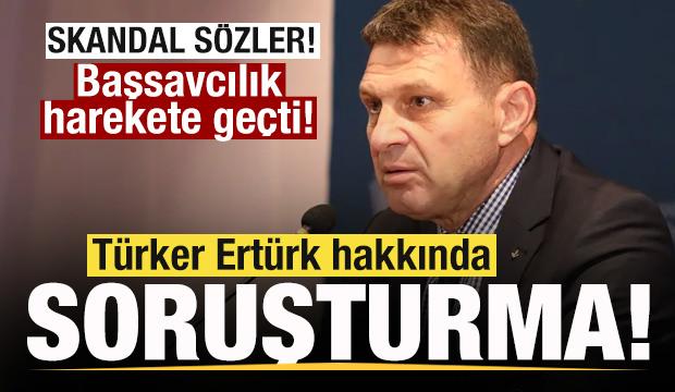 Skandal s&ouml;zler! T&uuml;rker Ert&uuml;rk hakkında soruşturma başlatıldı