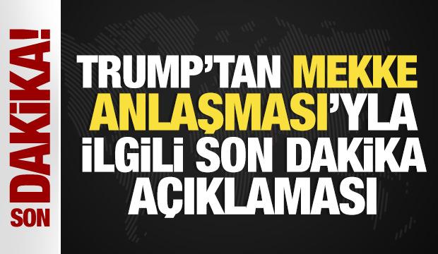 Trump'tan Mekke Anlaşması ile ilgili a&ccedil;ıklama