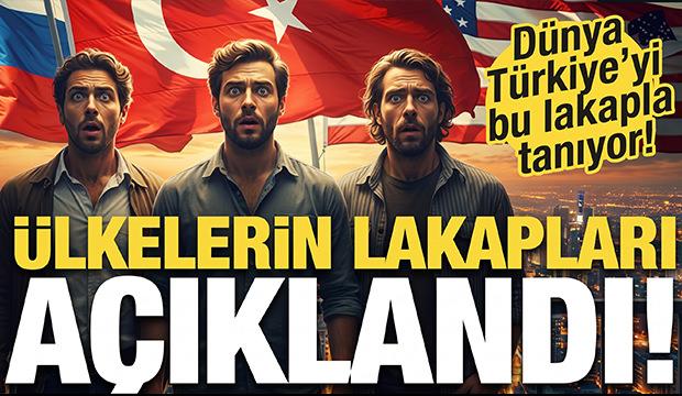 &Uuml;lkelerin lakapları a&ccedil;ıklandı! D&uuml;nya T&uuml;rkiye'yi bu lakapla tanıyor...