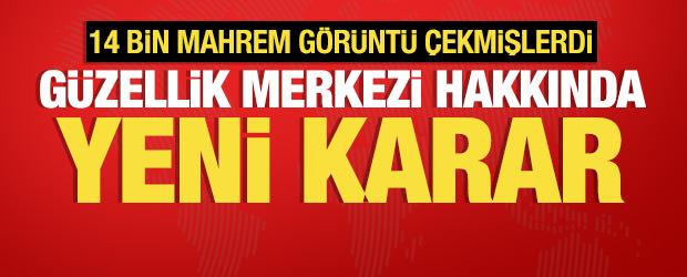  14 bin mahrem g&ouml;r&uuml;nt&uuml; &ccedil;eken g&uuml;zellik merkezi hakkında son dakika kararı