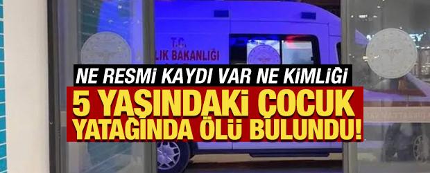 5 yaşındaki &ccedil;ocuk yatağında &ouml;l&uuml; bulundu! Ne resmi kaydı var ne kimliği
