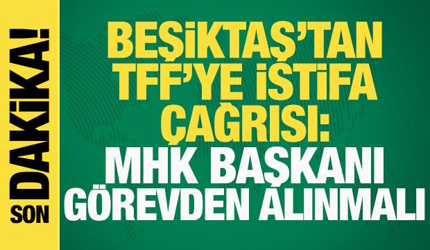 Beşiktaş'tan TFF'ye istifa &ccedil;ağrısı: MHK Başkanı g&ouml;revden alınmalı! 