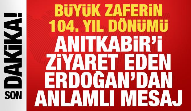 B&uuml;y&uuml;k zaferin 104. yılı: Anıtkabir'i ziyaret eden Cumhurbaşkanı Erdoğan'dan anlamlı mesaj