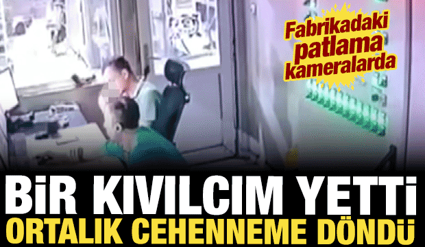 &Ccedil;akmak ateşi faciaya yol a&ccedil;ıyordu: Fabrikadaki patlama kameralarda