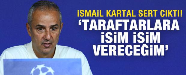 İsmail Kartal sert &ccedil;ıktı! 'Taraftarlara isim isim vereceğim'