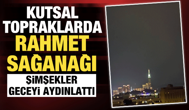 Mekke'de Mescid-i Haram'a yağmur yağdı, şimşekler g&ouml;ky&uuml;z&uuml;n&uuml; aydınlattı