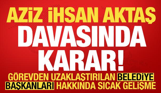 Son dakika: Aziz İhsan Aktaş davasında karar! Belediye başkanlarının cezası belli oldu