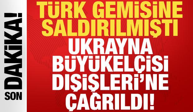 T&uuml;rk gemisine saldırılmıştı: Ukrayna B&uuml;y&uuml;kel&ccedil;isi Dışişleri'ne &ccedil;ağrıldı!