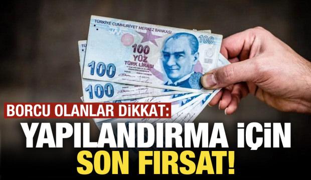 Yapılandırma i&ccedil;in son fırsat! Borcu olanlar dikkat
