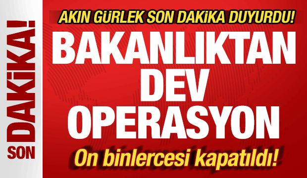 Akın G&uuml;rlek'ten son dakika a&ccedil;ıklaması: Bakanlıktan dev operasyon! Binlercesi kapatıldı