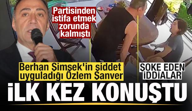 Berhan Şimşek'in şiddet uyguladığı &Ouml;zlem Şanver ilk kez konuştu! Şoke eden iddialar