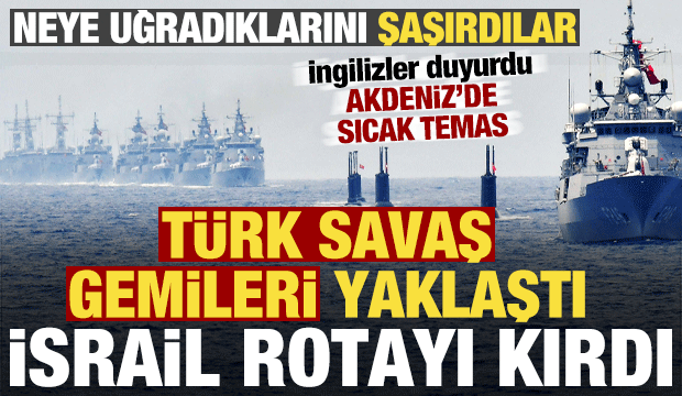İngilizler duyurdu: T&uuml;rk savaş gemileri yaklaştı, İsrail donanması rotayı kırdı...