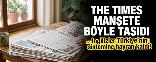 İngilizler T&uuml;rkiye&rsquo;nin sistemine hayran kaldı! The Times manşete b&ouml;yle taşıdı